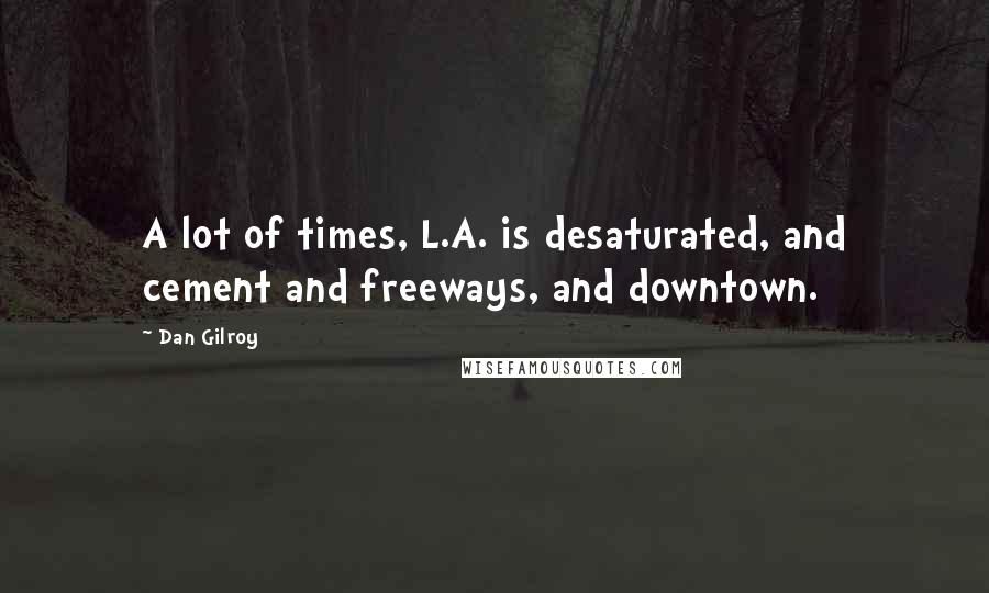 Dan Gilroy Quotes: A lot of times, L.A. is desaturated, and cement and freeways, and downtown.