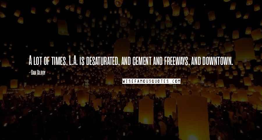 Dan Gilroy Quotes: A lot of times, L.A. is desaturated, and cement and freeways, and downtown.