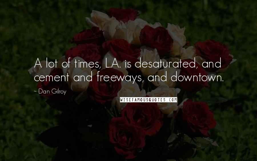 Dan Gilroy Quotes: A lot of times, L.A. is desaturated, and cement and freeways, and downtown.