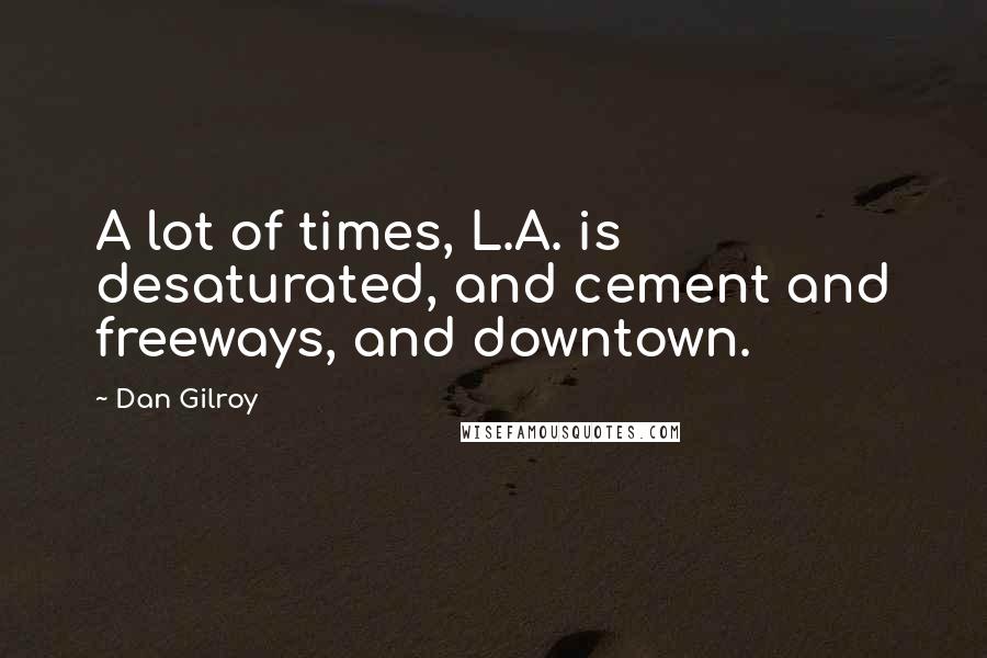 Dan Gilroy Quotes: A lot of times, L.A. is desaturated, and cement and freeways, and downtown.