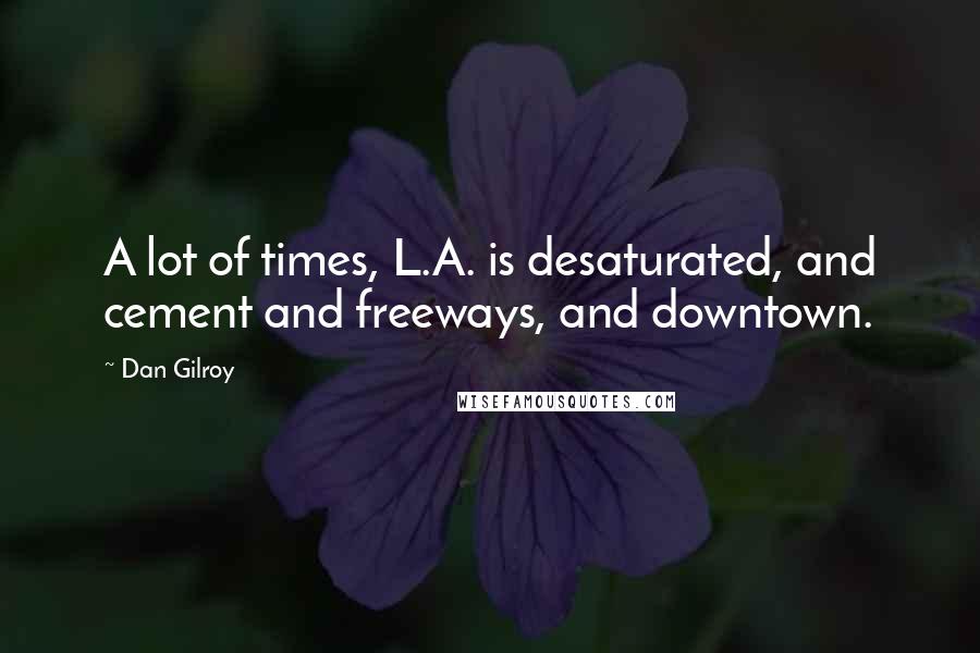 Dan Gilroy Quotes: A lot of times, L.A. is desaturated, and cement and freeways, and downtown.