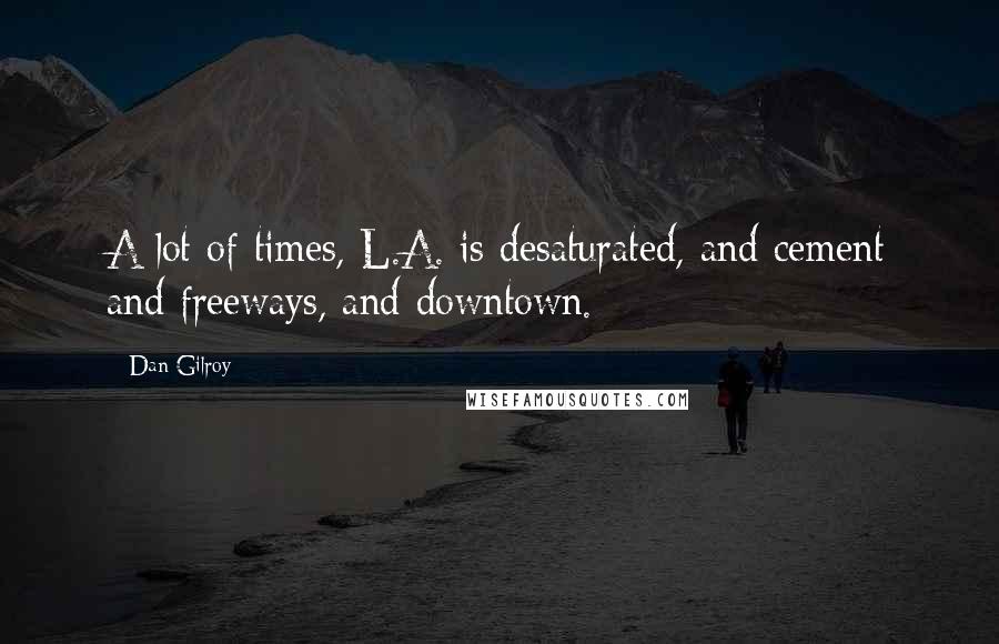 Dan Gilroy Quotes: A lot of times, L.A. is desaturated, and cement and freeways, and downtown.