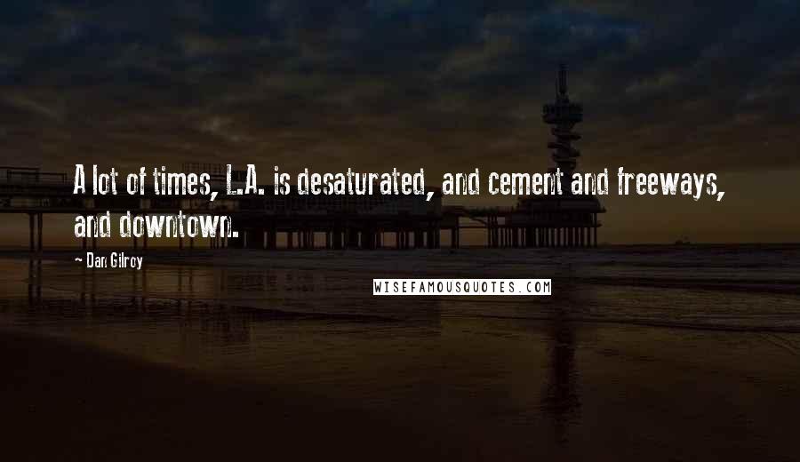 Dan Gilroy Quotes: A lot of times, L.A. is desaturated, and cement and freeways, and downtown.