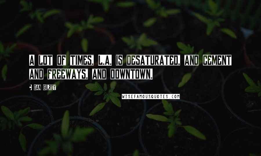 Dan Gilroy Quotes: A lot of times, L.A. is desaturated, and cement and freeways, and downtown.