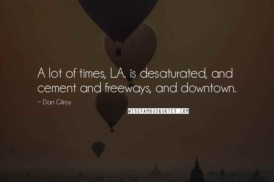 Dan Gilroy Quotes: A lot of times, L.A. is desaturated, and cement and freeways, and downtown.