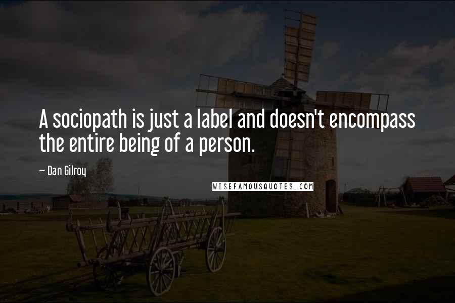 Dan Gilroy Quotes: A sociopath is just a label and doesn't encompass the entire being of a person.