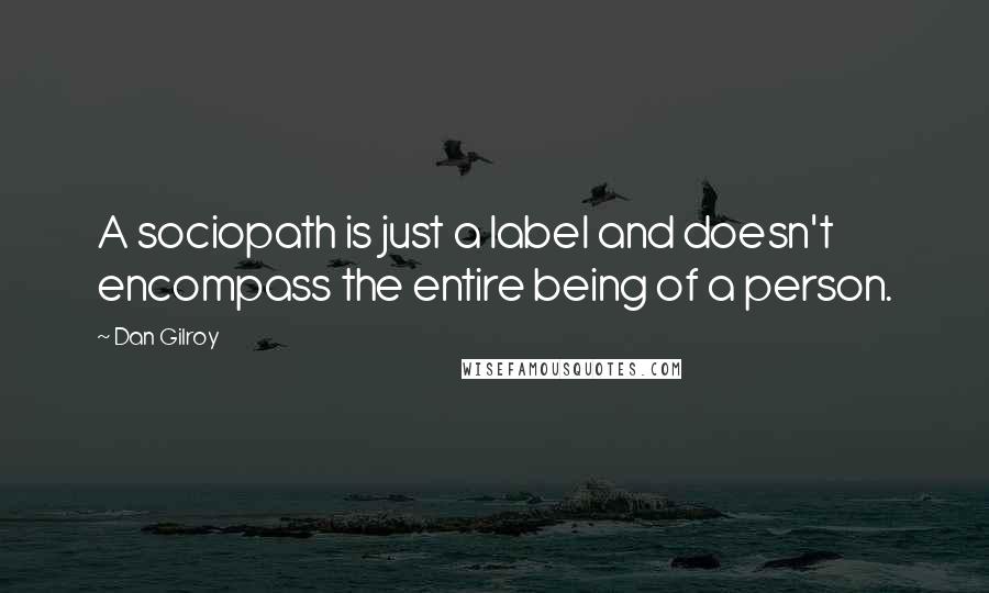Dan Gilroy Quotes: A sociopath is just a label and doesn't encompass the entire being of a person.