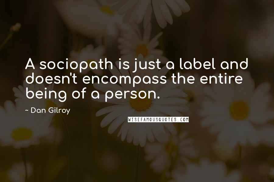 Dan Gilroy Quotes: A sociopath is just a label and doesn't encompass the entire being of a person.