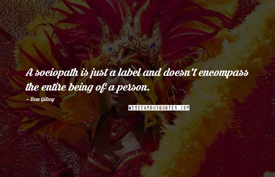 Dan Gilroy Quotes: A sociopath is just a label and doesn't encompass the entire being of a person.