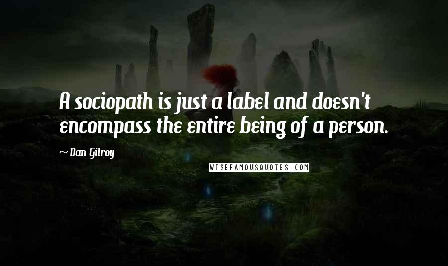 Dan Gilroy Quotes: A sociopath is just a label and doesn't encompass the entire being of a person.