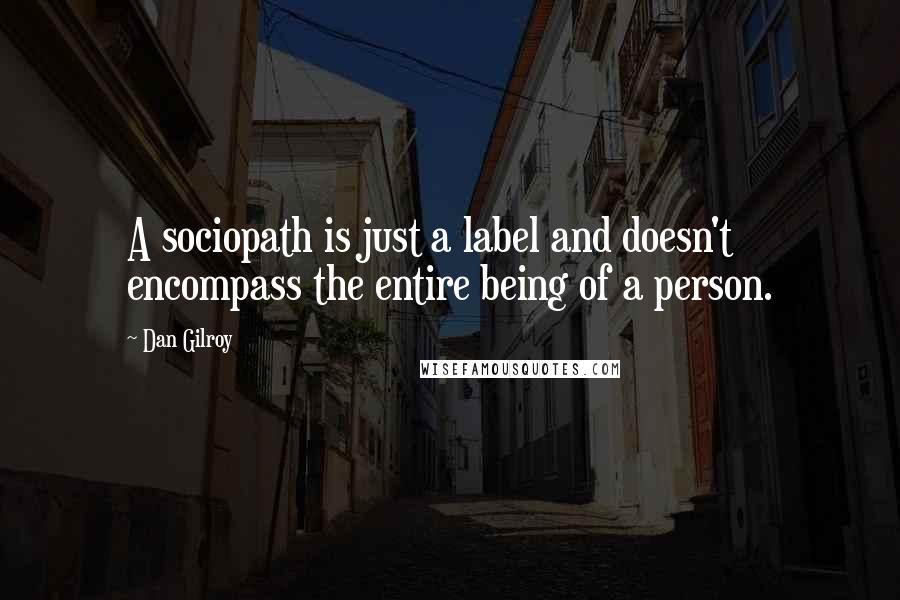 Dan Gilroy Quotes: A sociopath is just a label and doesn't encompass the entire being of a person.