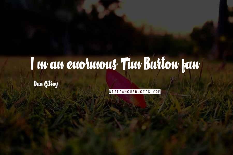 Dan Gilroy Quotes: I'm an enormous Tim Burton fan.