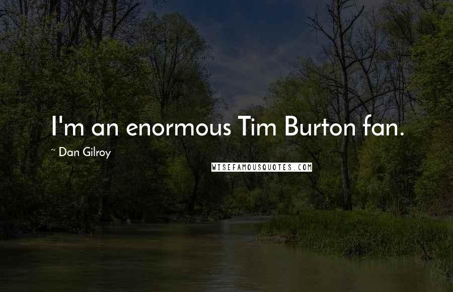 Dan Gilroy Quotes: I'm an enormous Tim Burton fan.