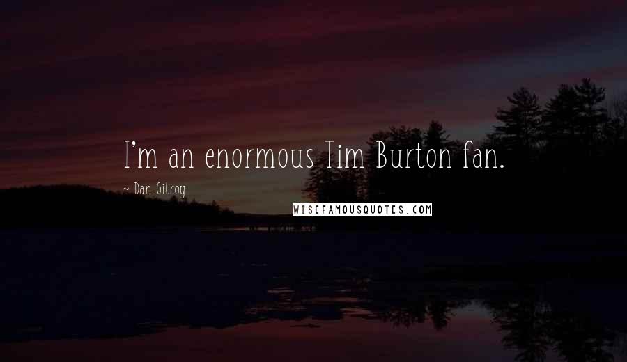 Dan Gilroy Quotes: I'm an enormous Tim Burton fan.