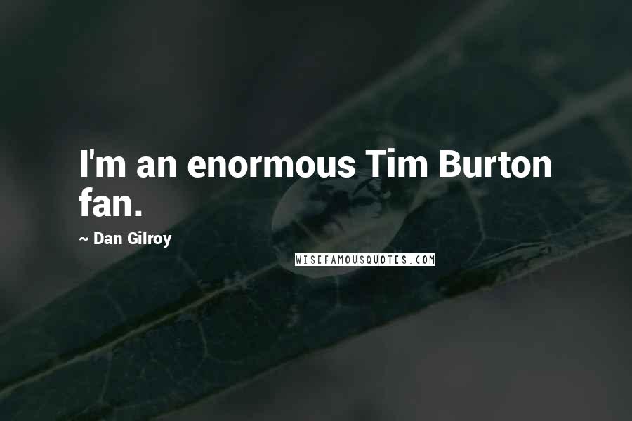 Dan Gilroy Quotes: I'm an enormous Tim Burton fan.