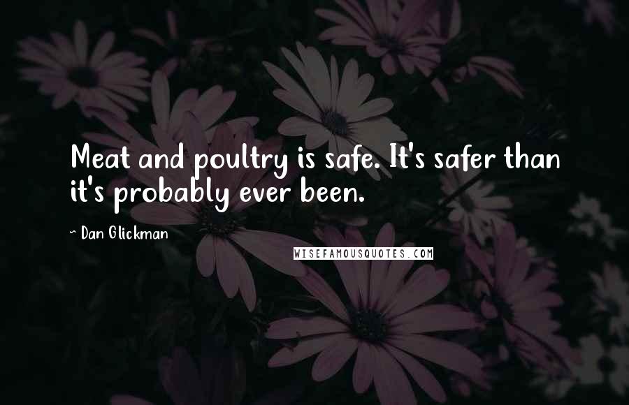 Dan Glickman Quotes: Meat and poultry is safe. It's safer than it's probably ever been.