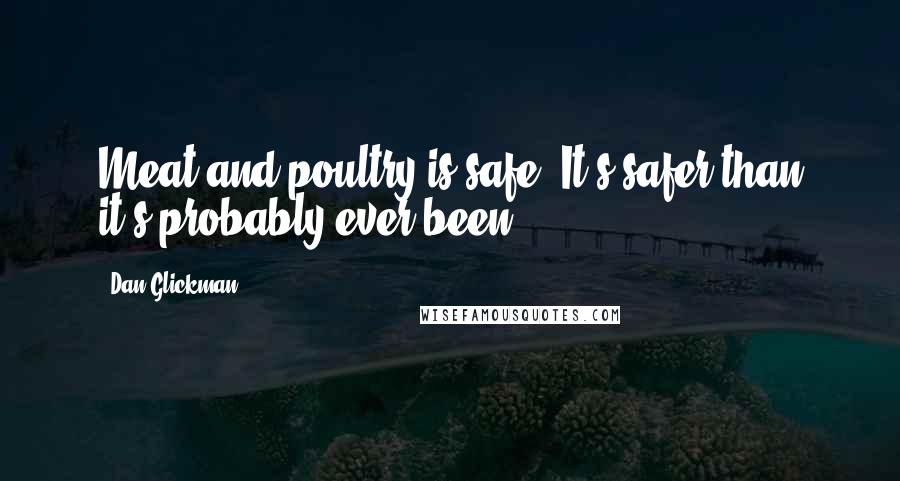 Dan Glickman Quotes: Meat and poultry is safe. It's safer than it's probably ever been.