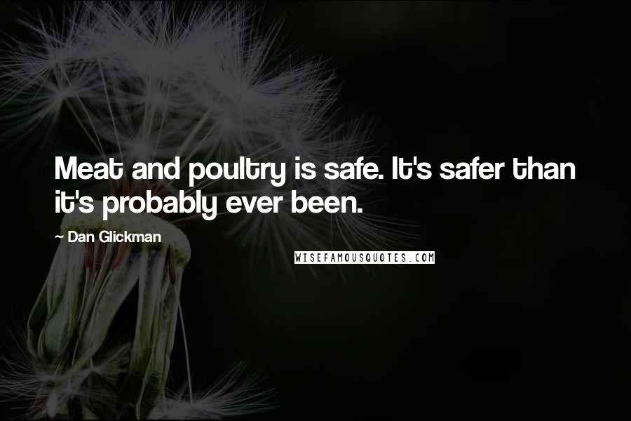 Dan Glickman Quotes: Meat and poultry is safe. It's safer than it's probably ever been.