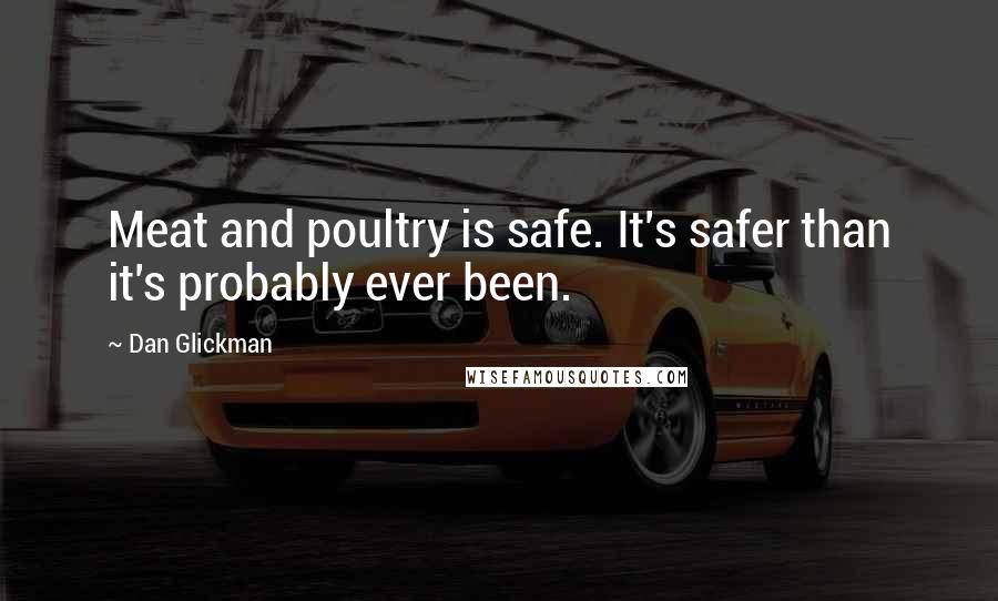 Dan Glickman Quotes: Meat and poultry is safe. It's safer than it's probably ever been.