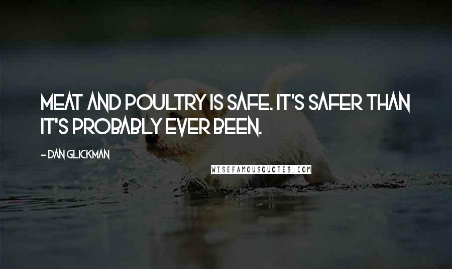 Dan Glickman Quotes: Meat and poultry is safe. It's safer than it's probably ever been.