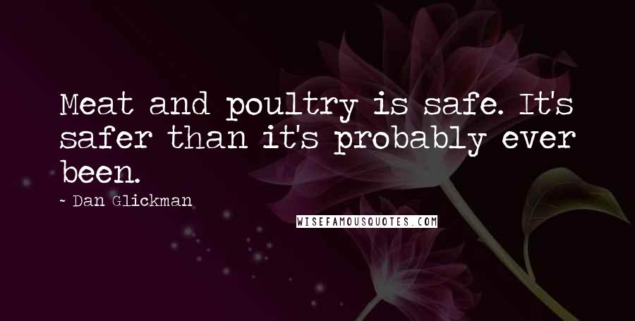 Dan Glickman Quotes: Meat and poultry is safe. It's safer than it's probably ever been.