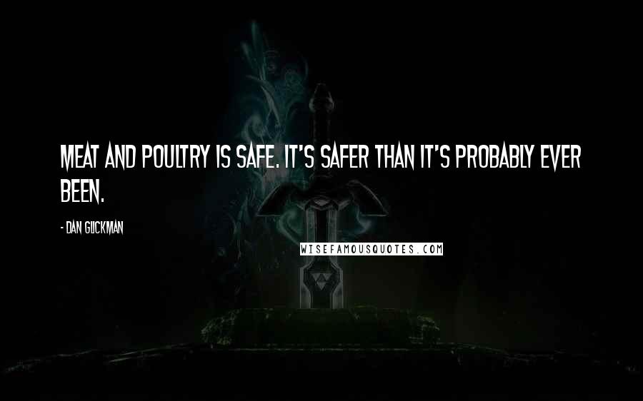 Dan Glickman Quotes: Meat and poultry is safe. It's safer than it's probably ever been.