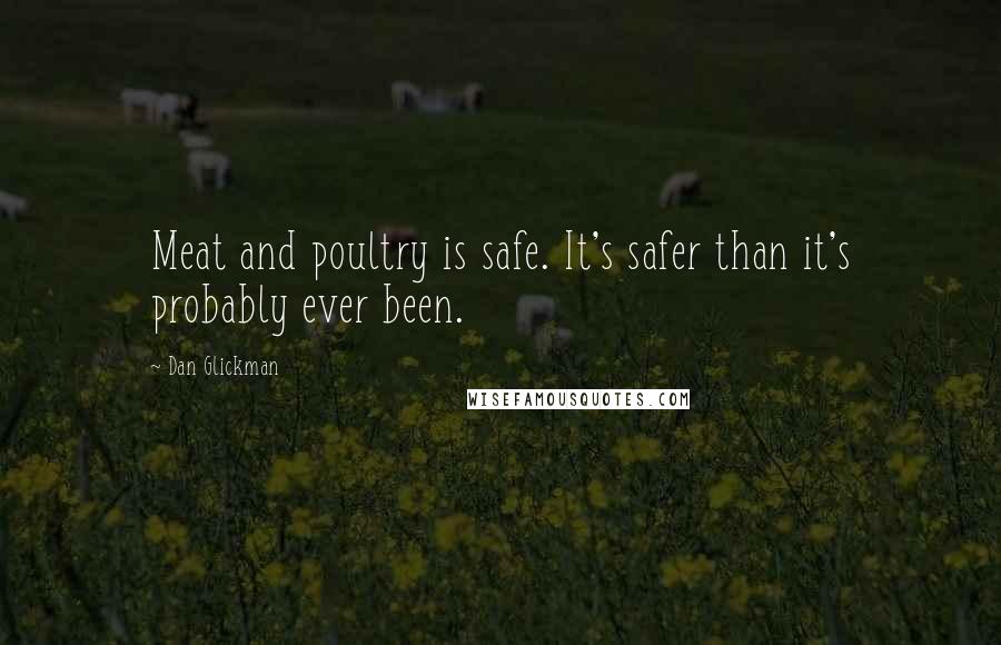 Dan Glickman Quotes: Meat and poultry is safe. It's safer than it's probably ever been.