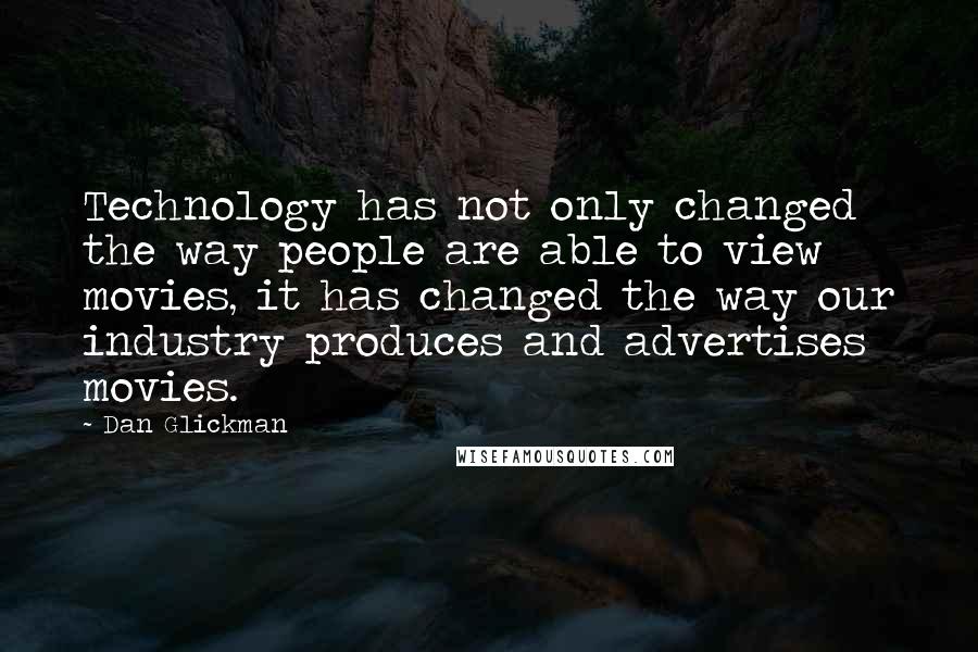Dan Glickman Quotes: Technology has not only changed the way people are able to view movies, it has changed the way our industry produces and advertises movies.