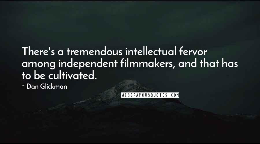 Dan Glickman Quotes: There's a tremendous intellectual fervor among independent filmmakers, and that has to be cultivated.