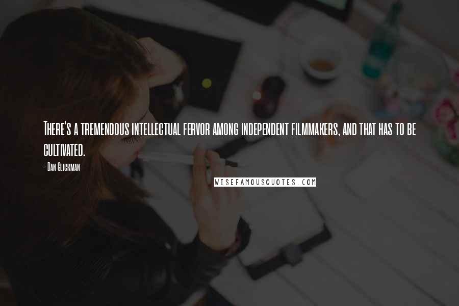 Dan Glickman Quotes: There's a tremendous intellectual fervor among independent filmmakers, and that has to be cultivated.