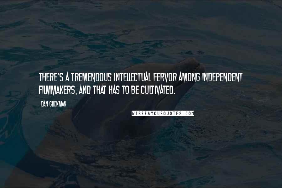 Dan Glickman Quotes: There's a tremendous intellectual fervor among independent filmmakers, and that has to be cultivated.