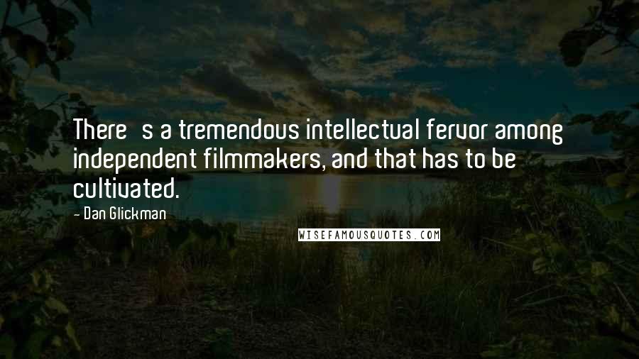 Dan Glickman Quotes: There's a tremendous intellectual fervor among independent filmmakers, and that has to be cultivated.