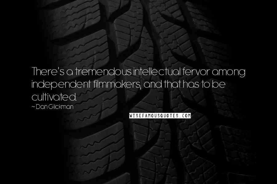 Dan Glickman Quotes: There's a tremendous intellectual fervor among independent filmmakers, and that has to be cultivated.