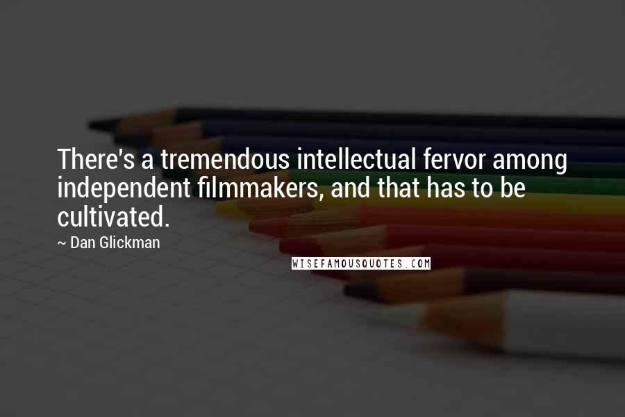 Dan Glickman Quotes: There's a tremendous intellectual fervor among independent filmmakers, and that has to be cultivated.