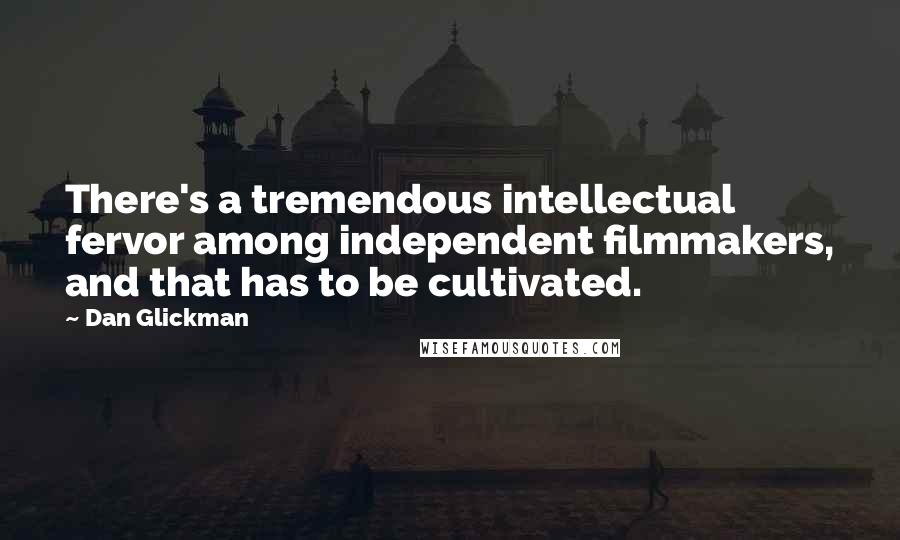 Dan Glickman Quotes: There's a tremendous intellectual fervor among independent filmmakers, and that has to be cultivated.