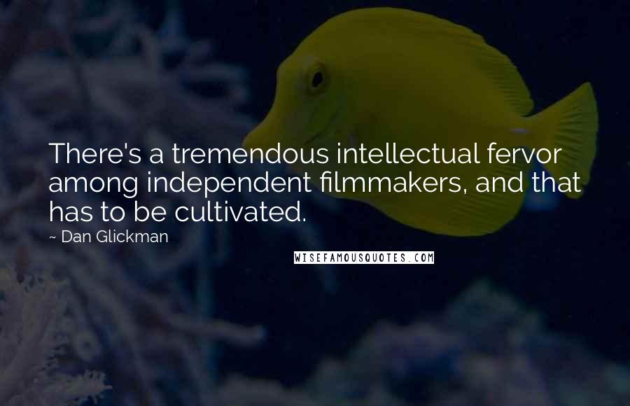 Dan Glickman Quotes: There's a tremendous intellectual fervor among independent filmmakers, and that has to be cultivated.