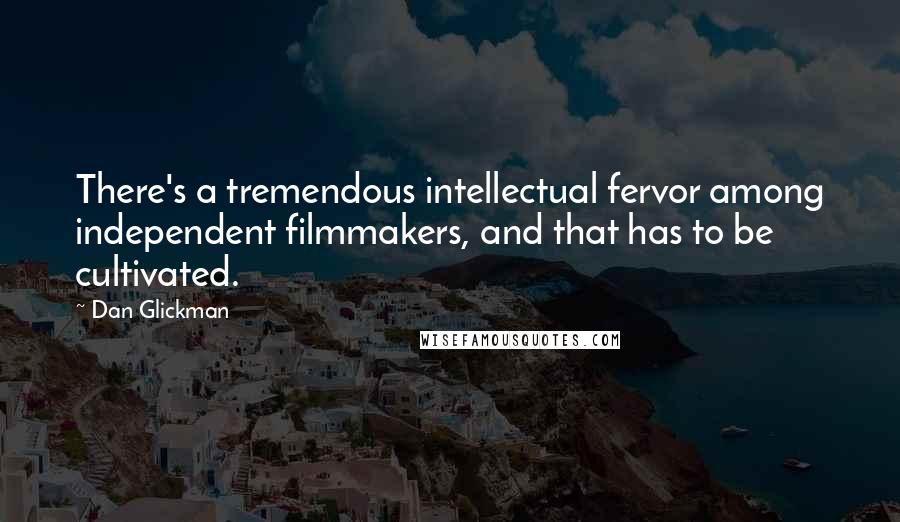 Dan Glickman Quotes: There's a tremendous intellectual fervor among independent filmmakers, and that has to be cultivated.