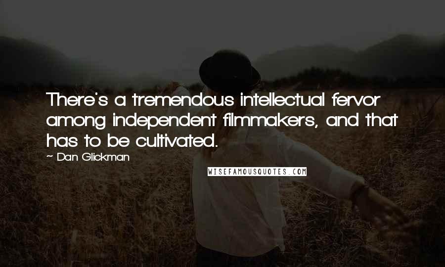 Dan Glickman Quotes: There's a tremendous intellectual fervor among independent filmmakers, and that has to be cultivated.