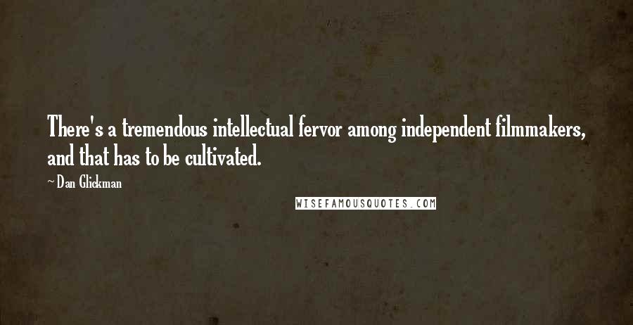 Dan Glickman Quotes: There's a tremendous intellectual fervor among independent filmmakers, and that has to be cultivated.