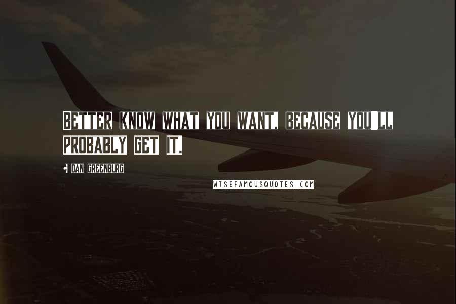 Dan Greenburg Quotes: Better know what you want, because you'll probably get it.