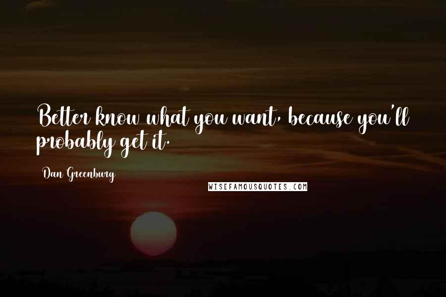 Dan Greenburg Quotes: Better know what you want, because you'll probably get it.