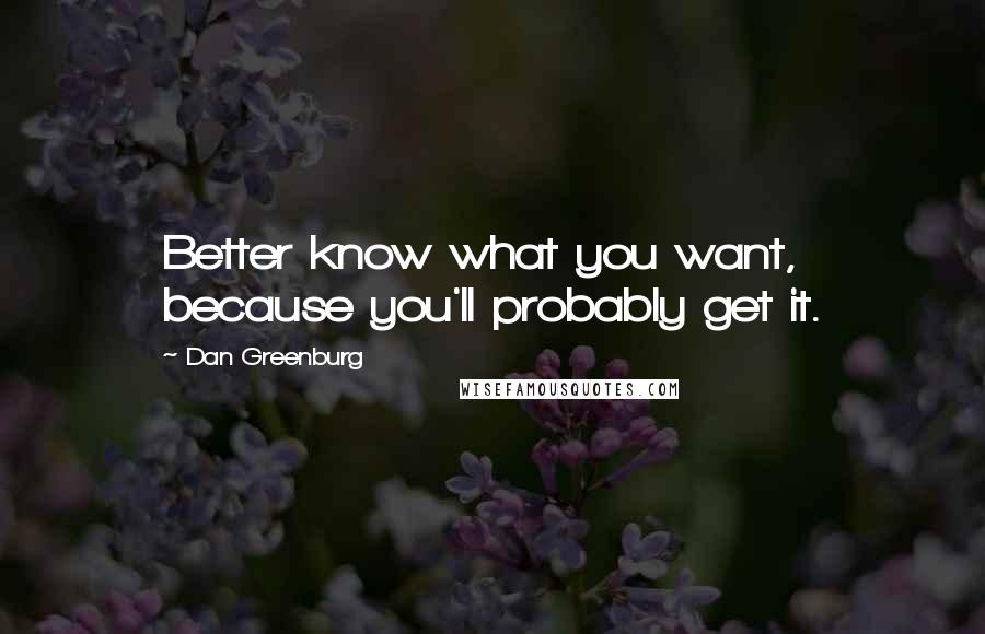 Dan Greenburg Quotes: Better know what you want, because you'll probably get it.