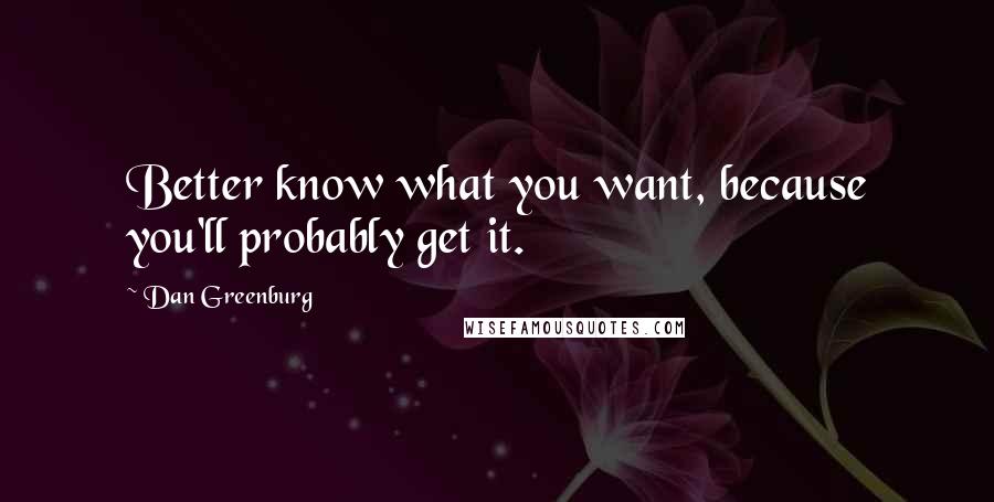 Dan Greenburg Quotes: Better know what you want, because you'll probably get it.