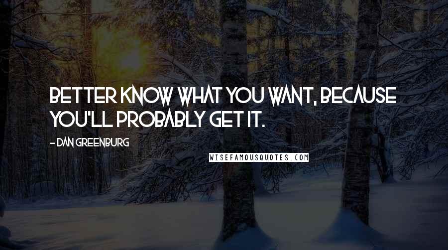 Dan Greenburg Quotes: Better know what you want, because you'll probably get it.