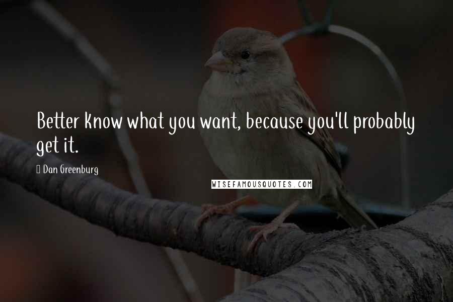 Dan Greenburg Quotes: Better know what you want, because you'll probably get it.