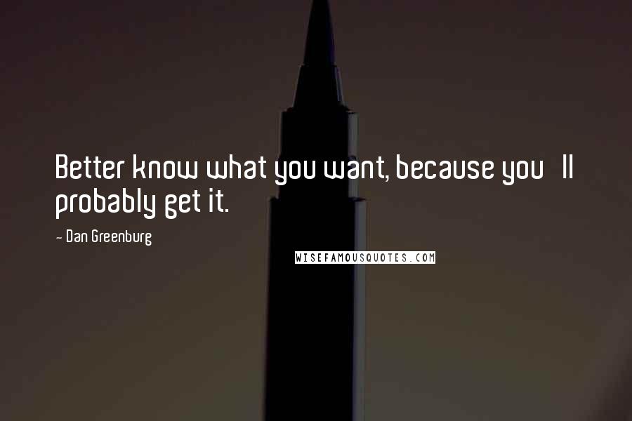 Dan Greenburg Quotes: Better know what you want, because you'll probably get it.