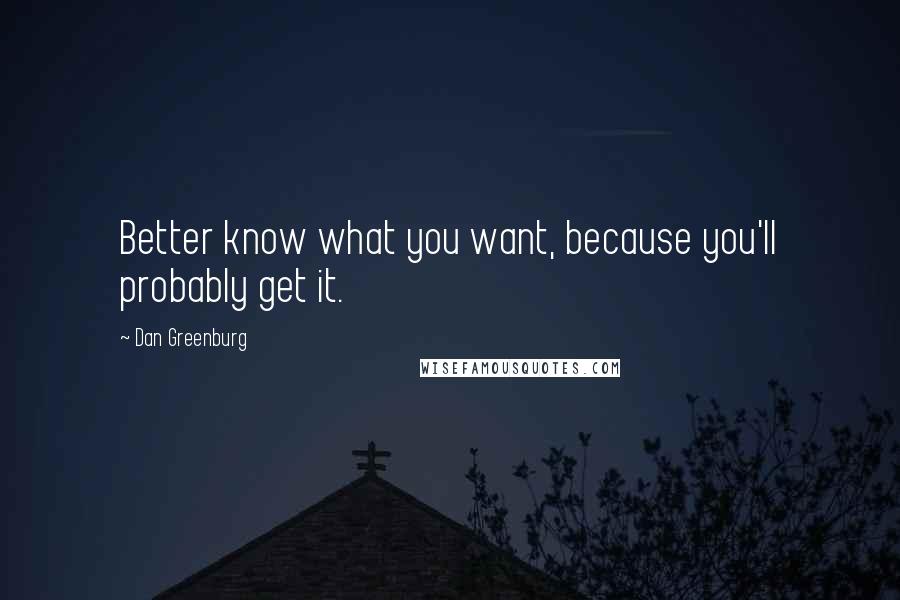 Dan Greenburg Quotes: Better know what you want, because you'll probably get it.