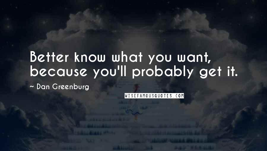 Dan Greenburg Quotes: Better know what you want, because you'll probably get it.