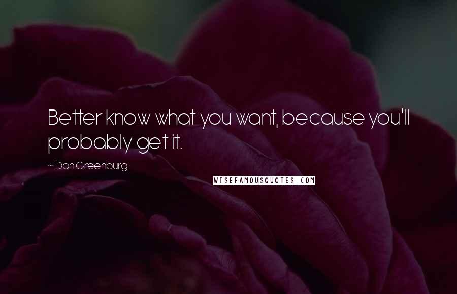 Dan Greenburg Quotes: Better know what you want, because you'll probably get it.