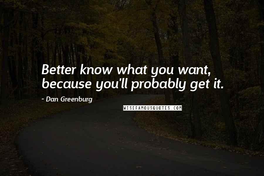 Dan Greenburg Quotes: Better know what you want, because you'll probably get it.